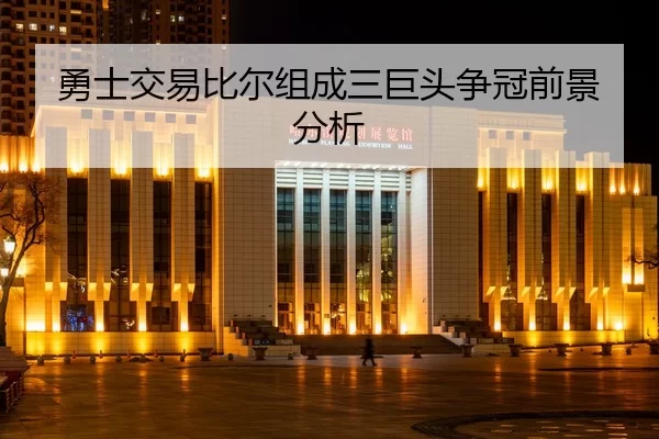 勇士交易比尔组成三巨头争冠前景分析